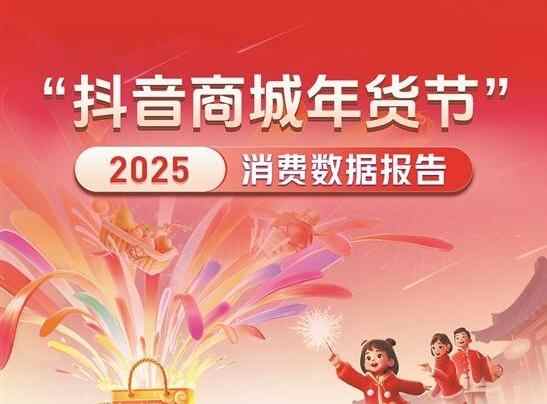 字节跳动：抖音电商发布2025年货节数据  3713个商家成交额破千万元 