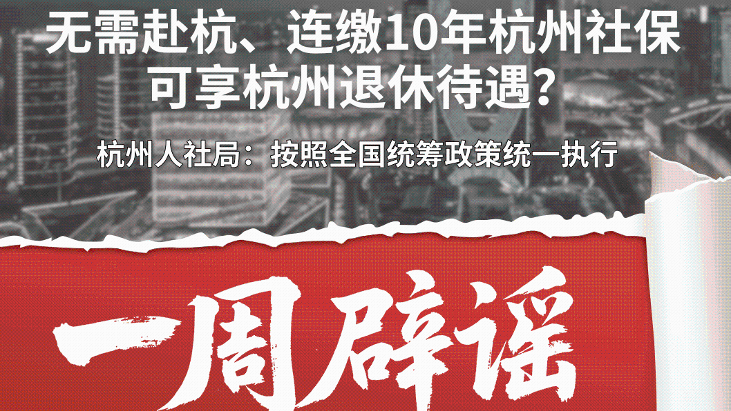 一周辟谣丨无需赴杭、连缴10年杭州社保可享杭州退休待遇？
