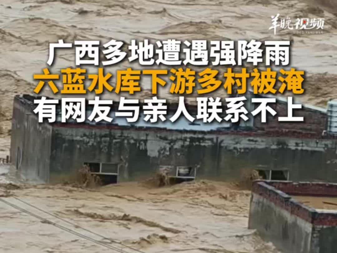 直击广西暴雨：六蓝水库下游多村被淹，有村民联系不上家人